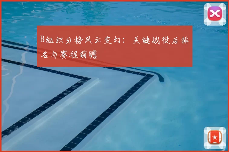 B组积分榜风云变幻:关键战役后排名与赛程前瞻