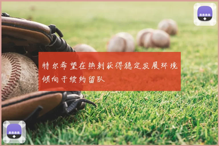 特尔希望在热刺获得稳定发展环境倾向于续约留队