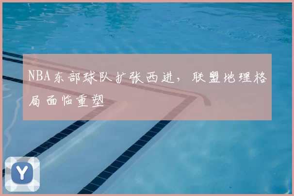 NBA东部球队扩张西进,联盟地理格局面临重塑