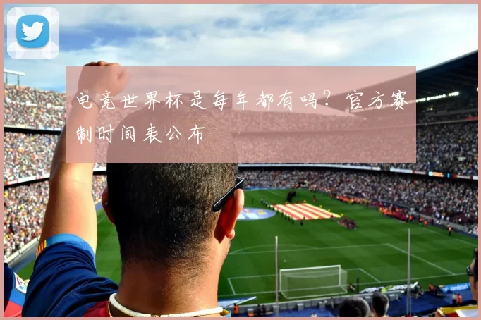 电竞世界杯是每年都有吗？官方赛制时间表公布