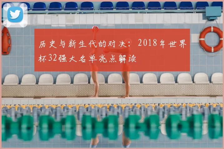 历史与新生代的对决:2018年世界杯32强大名单亮点解读