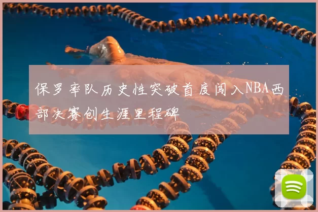保罗率队历史性突破首度闯入NBA西部决赛创生涯里程碑