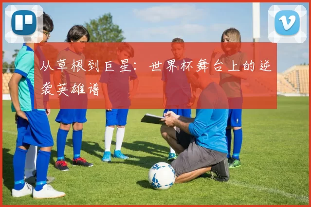 从草根到巨星：世界杯舞台上的逆袭英雄谱