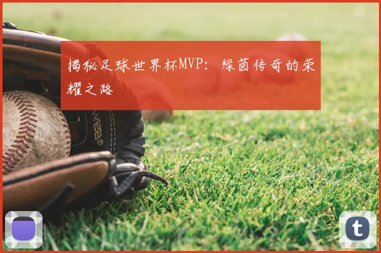 揭秘足球世界杯MVP：绿茵传奇的荣耀之路