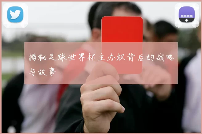 揭秘足球世界杯主办权背后的战略与故事