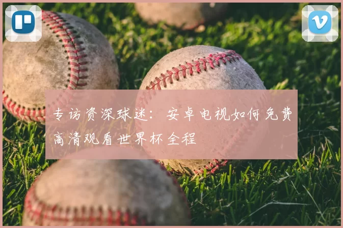 专访资深球迷:安卓电视如何免费高清观看世界杯全程