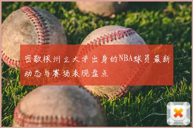 密歇根州立大学出身的NBA球员最新动态与赛场表现盘点