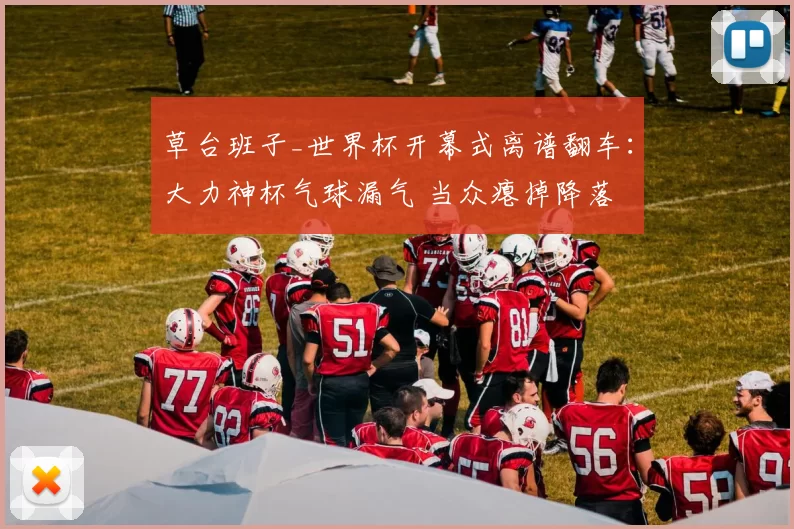 草台班子_世界杯开幕式离谱翻车：大力神杯气球漏气 当众瘪掉降落